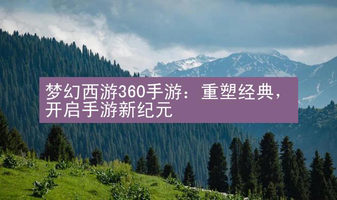 梦幻西游360手游：重塑经典，开启手游新纪元